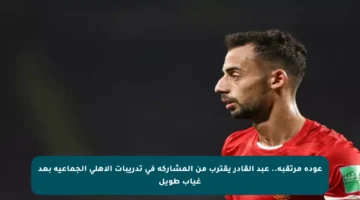 عودة مرتقبة.. عبد القادر يقترب من المشاركة في تدريبات الأهلي الجماعية بعد غياب طويل